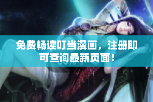 免费畅读叮当漫画，注册即可查询最新页面！