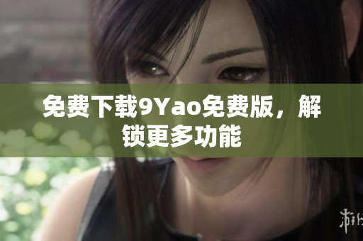 免费下载9Yao免费版，解锁更多功能