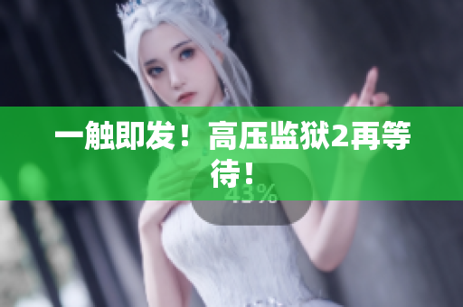 一触即发！高压监狱2再等待！