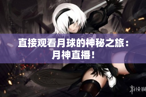 直接观看月球的神秘之旅：月神直播！
