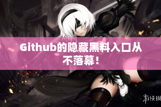 Github的隐藏黑料入口从不落幕！