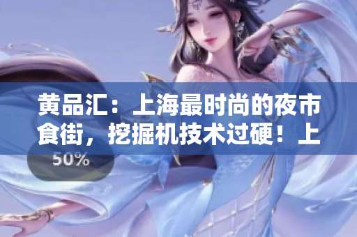 黄品汇：上海最时尚的夜市食街，挖掘机技术过硬！上海最夯夜市食街挖机厉害到爆炸！