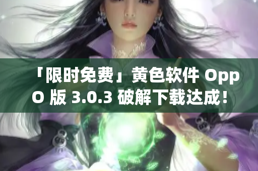 「限时免费」黄色软件 OppO 版 3.0.3 破解下载达成！