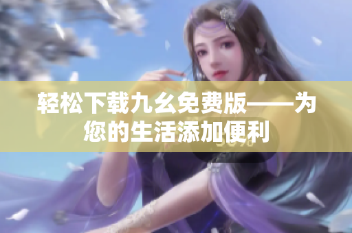 轻松下载九幺免费版——为您的生活添加便利