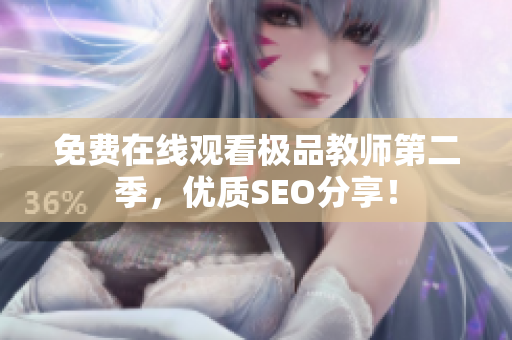 免费在线观看极品教师第二季，优质SEO分享！