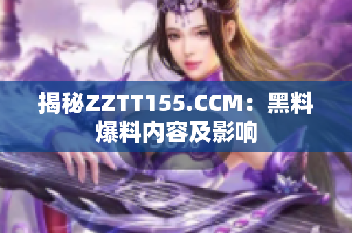 揭秘ZZTT155.CCM：黑料爆料内容及影响