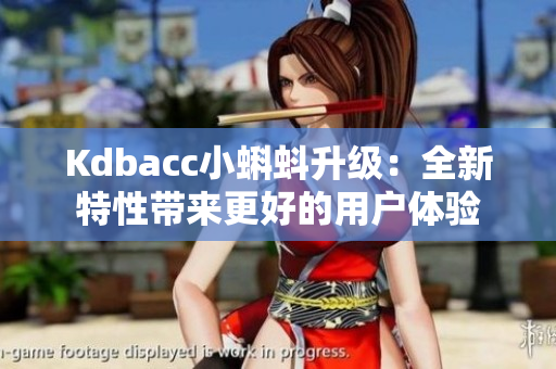 Kdbacc小蝌蚪升级：全新特性带来更好的用户体验