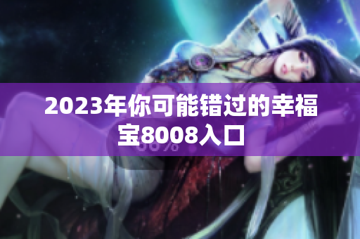 2023年你可能错过的幸福宝8008入口