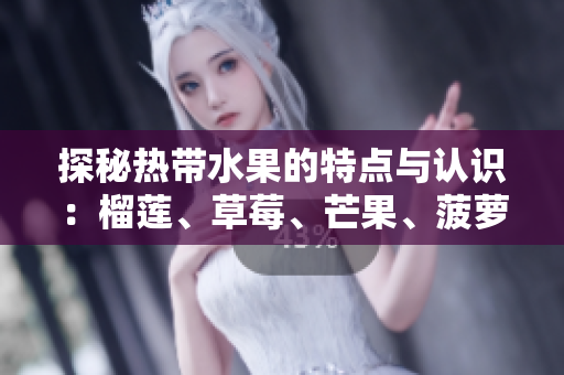 探秘热带水果的特点与认识：榴莲、草莓、芒果、菠萝和香蕉