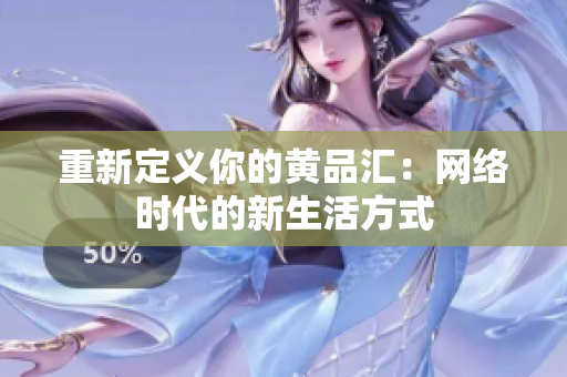 重新定义你的黄品汇：网络时代的新生活方式