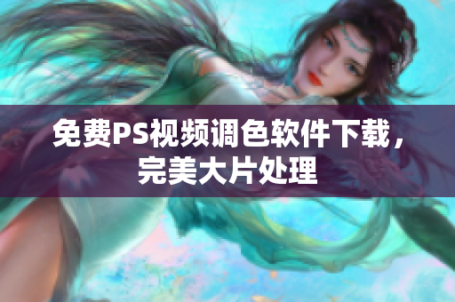 免费PS视频调色软件下载，完美大片处理