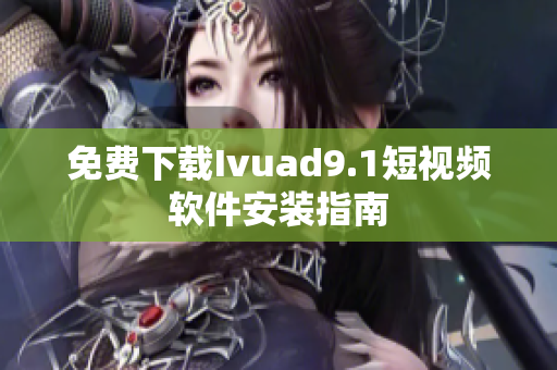 免费下载Ivuad9.1短视频软件安装指南