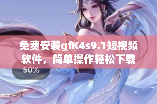 免费安装gfK4s9.1短视频软件，简单操作轻松下载
