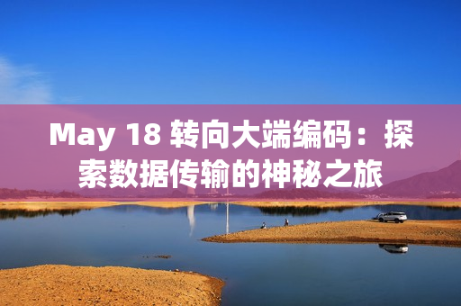 May 18 转向大端编码：探索数据传输的神秘之旅