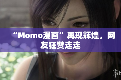 “Momo漫画”再现辉煌，网友狂赞连连