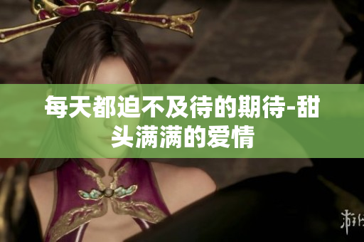 每天都迫不及待的期待-甜头满满的爱情