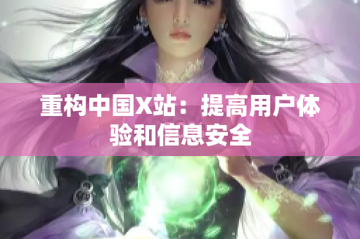 重构中国X站：提高用户体验和信息安全