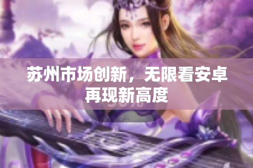 苏州市场创新，无限看安卓再现新高度