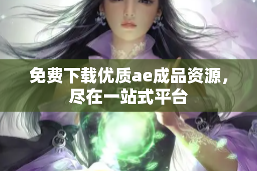 免费下载优质ae成品资源，尽在一站式平台