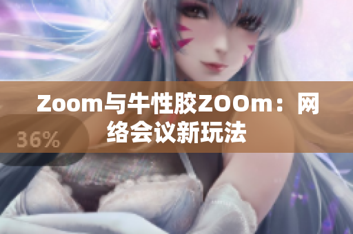 Zoom与牛性胶ZOOm：网络会议新玩法