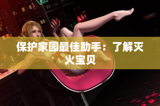 保护家园最佳助手：了解灭火宝贝