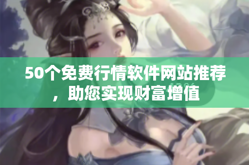50个免费行情软件网站推荐，助您实现财富增值
