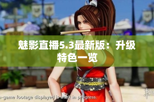 魅影直播5.3最新版：升级特色一览