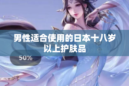 男性适合使用的日本十八岁以上护肤品