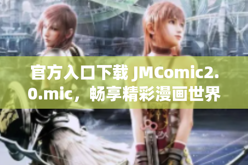 官方入口下载 JMComic2.0.mic，畅享精彩漫画世界