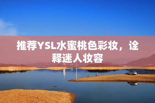 推荐YSL水蜜桃色彩妆，诠释迷人妆容