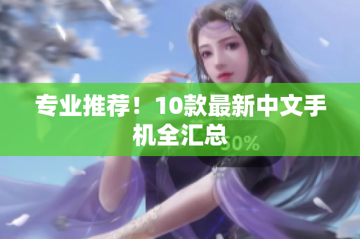 专业推荐！10款最新中文手机全汇总