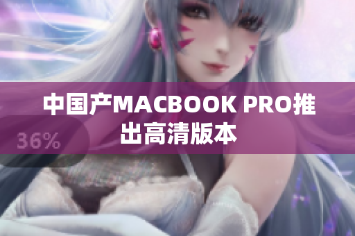中国产MACBOOK PRO推出高清版本