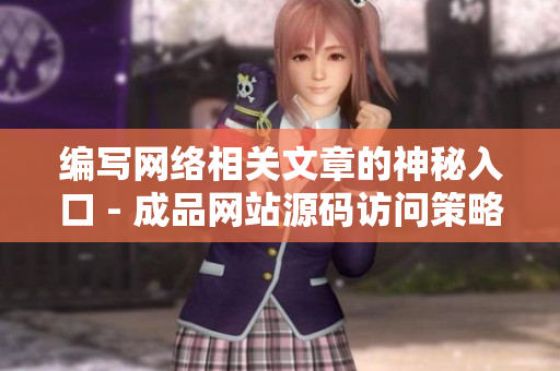 编写网络相关文章的神秘入口 - 成品网站源码访问策略
