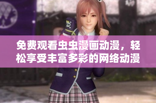 免费观看虫虫漫画动漫，轻松享受丰富多彩的网络动漫世界