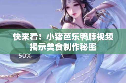 快来看！小猪芭乐鸭脖视频揭示美食制作秘密