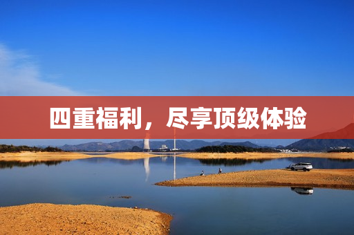 四重福利，尽享顶级体验