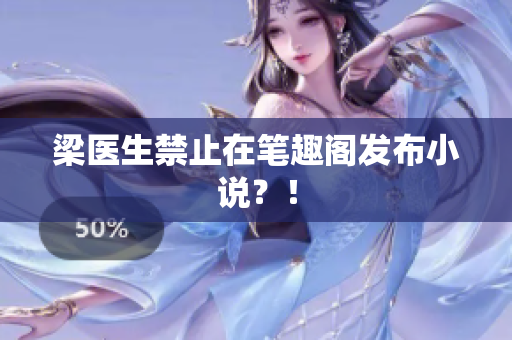 梁医生禁止在笔趣阁发布小说？！
