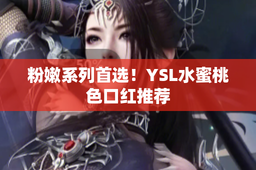 粉嫩系列首选！YSL水蜜桃色口红推荐