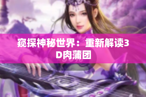 窥探神秘世界：重新解读3D肉蒲团
