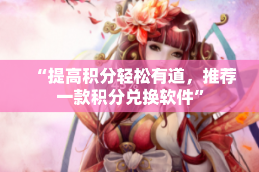 “提高积分轻松有道，推荐一款积分兑换软件”
