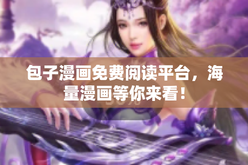 包子漫画免费阅读平台，海量漫画等你来看！