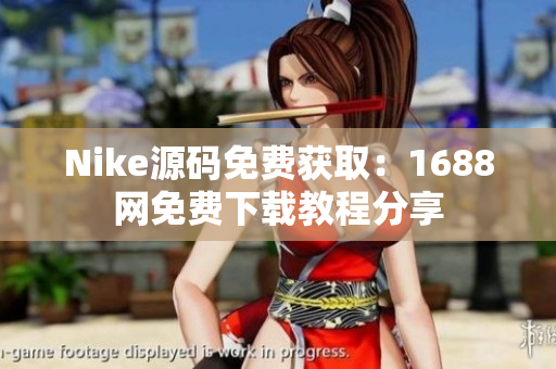 Nike源码免费获取：1688网免费下载教程分享