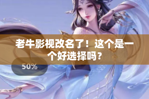 老牛影视改名了！这个是一个好选择吗？