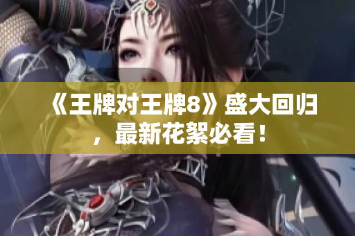 《王牌对王牌8》盛大回归，最新花絮必看！