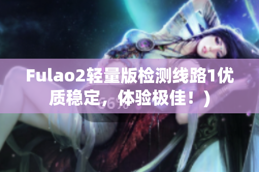 Fulao2轻量版检测线路1优质稳定，体验极佳！)