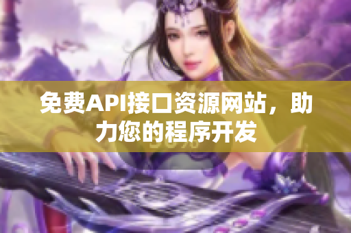 免费API接口资源网站，助力您的程序开发