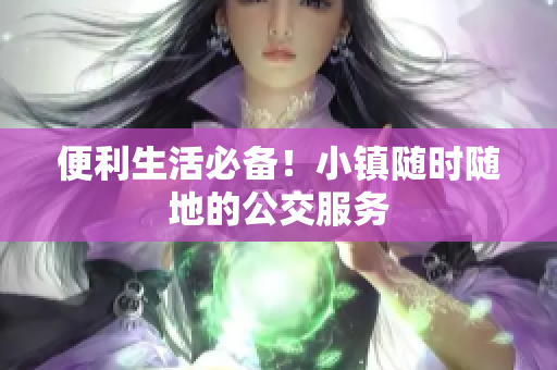 便利生活必备！小镇随时随地的公交服务