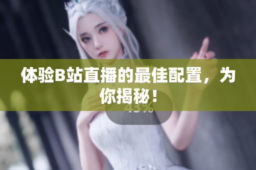 体验B站直播的最佳配置，为你揭秘！