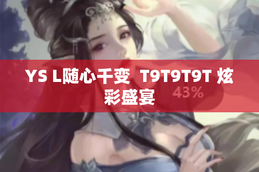 YS L随心千变  T9T9T9T 炫彩盛宴