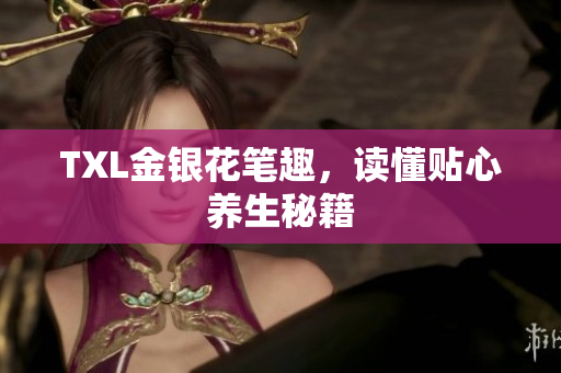 TXL金银花笔趣，读懂贴心养生秘籍